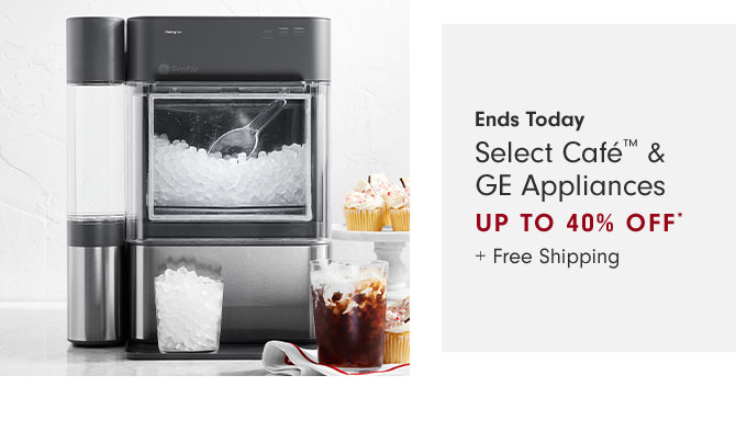 Ends Today - Select Café™ & GE Appliances Up to 40% Off* + Free Shipping