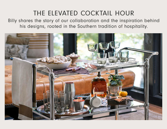 The Elevated Cocktail Hour- Billy shares the story of our collaboration and the inspiration behind his designs, rooted in the Southern tradition of hospitality.