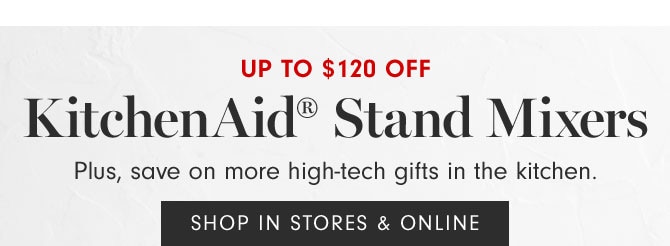 Up to $120 Off - KitchenAid® Stand Mixers - Plus, save on more high-tech gifts in the kitchen. SHOP IN STORES & ONLINE