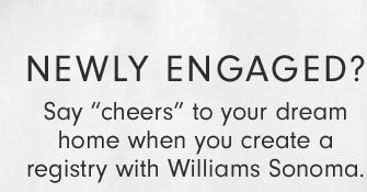 Newly Engaged? Say “cheers” to your dream home when you create a registry with Williams Sonoma.