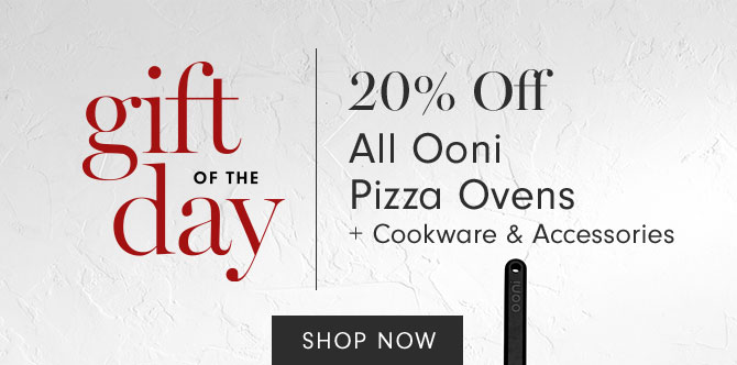 gift of the day - 20% Off All Ooni Pizza Ovens+ Cookware & Accessories - SHOP NOW