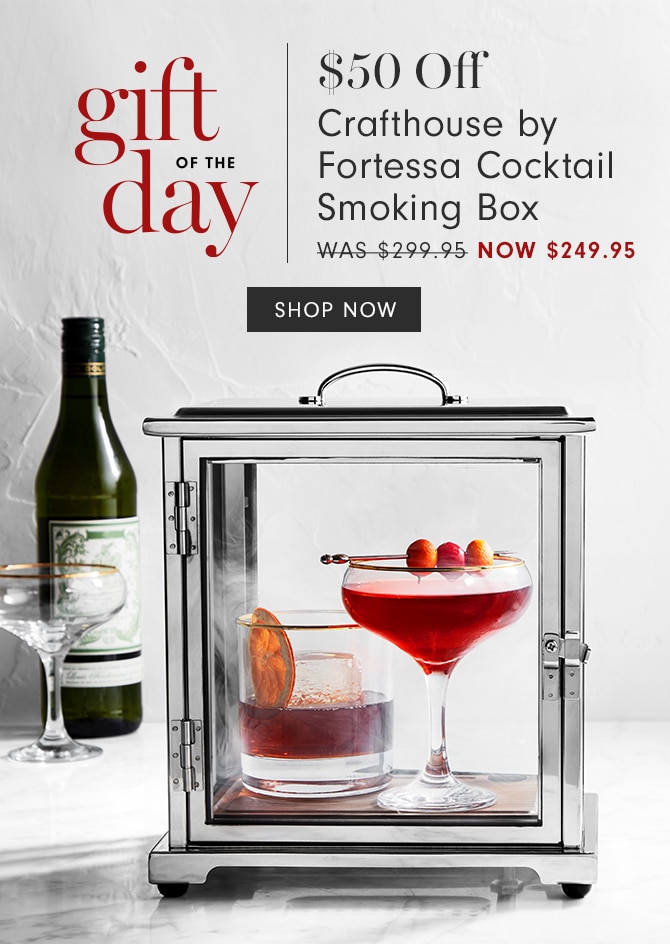 gift of the day - $50 Off Crafthouse by Fortessa Cocktail Smoking Box - Now $249.95 - SHOP NOW