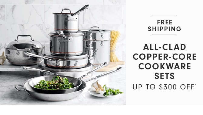 ALL-CLAD COPPER-CORE COOKWARE SETS - UP TO $300 OFF*