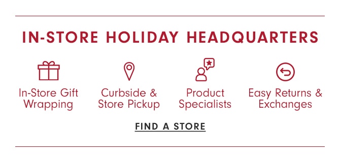 IN STORE HOLIDAY HEADQUARTERS - FIND A STORE