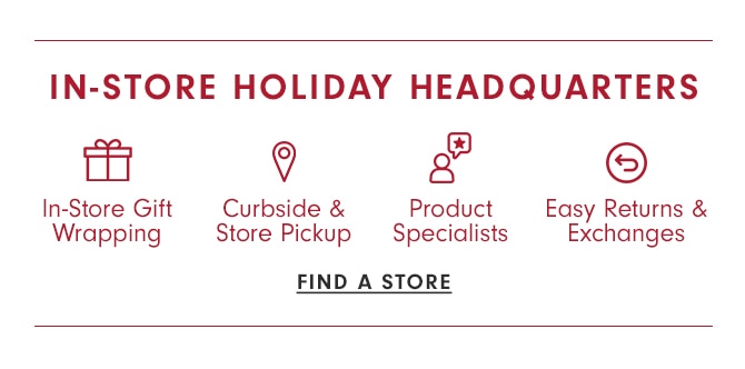 IN STORE HOLIDAY HEADQUARTERS - FIND A STORE