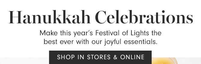 Hanukkah Celebrations - Make this year’s Festival of Lights the best ever with our joyful essentials. - SHOP IN STORES & ONLINE