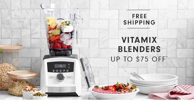 FREE SHIPPING - VITAMIX BLENDERS UP TO $75 OFF*