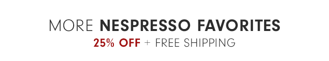 MORE NESPRESSO FAVORITES - 25% OFF + FREE SHIPPING