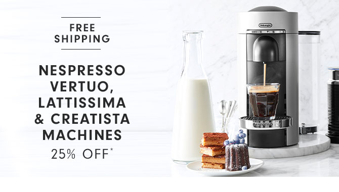 FREE SHIPPING - Nespresso Vertuo, Lattissima & Creatista Machines - 25% Off*