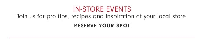 IN-STORE EVENTS - RESERVE YOUR SPOT