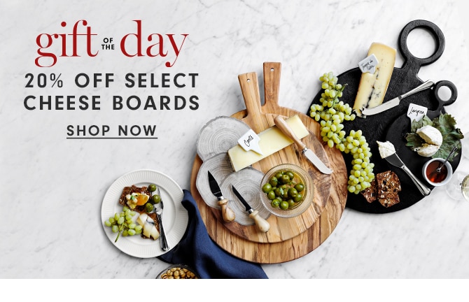 gift of the day - 20% OFF SELECT CHEESE BOARDS - SHOP NOW