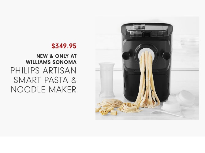$349.95 New & Only at WILLIAMS SONOMA Philips Artisan Smart Pasta & Noodle Maker