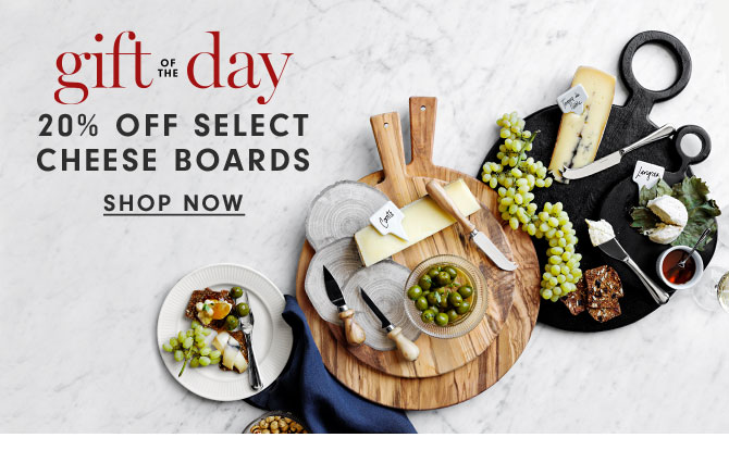 gift of the day - 20% Off Select Cheese Boards - Shop now