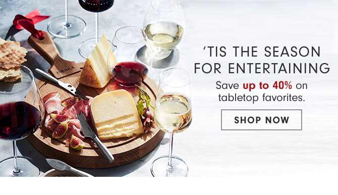 ‘Tis the Season for Entertaining - Save up to 40% on tabletop favorites. SHOP NOW