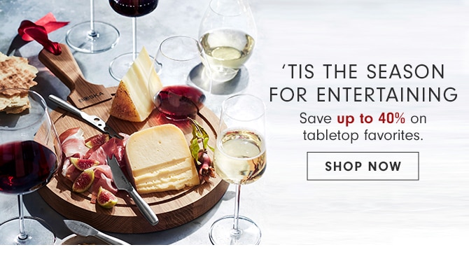 ’TIS THE SEASON FOR ENTERTAINING - Save up to 40% on tabletop favorites - SHOP NOW