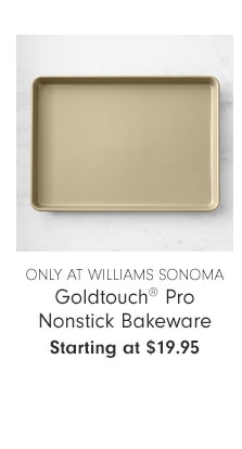 Only at Williams Sonoma - Goldtouch® Pro Nonstick Bakeware - Starting at $19.95