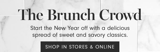 The Brunch Crowd - Start the New Year off with a delicious spread of sweet and savory classics. SHOP IN STORES & ONLINE