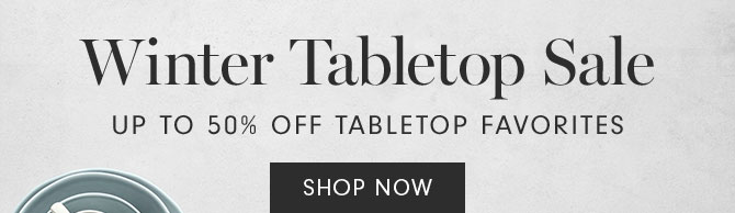 Winter Tabletop Sale - Up to 50% Off tabletop favorites - Shop now