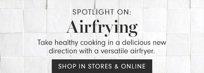 SPOTLIGHT ON:Airfrying - Take healthy cooking in a delicious new direction with a versatile airfryer. SHOP IN STORES & ONLINE