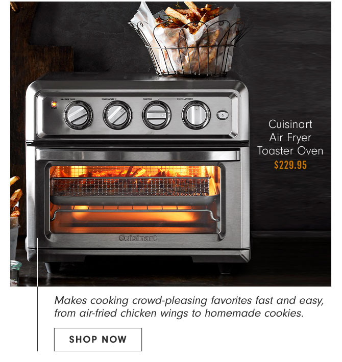 Cuisinart Air Fryer Toaster Oven $229.95 - Makes cooking crowd-pleasing favorites fast and easy, from air-fried chicken wings to homemade cookies. SHOP NOW