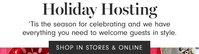 Holiday Hosting - ‘Tis the season for celebrating and we have everything you need to welcome guests in style. SHOP IN STORES & ONLINE