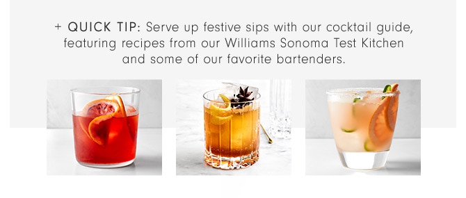 + Quick TIP: Serve up festive sips with our cocktail guide, featuring recipes from our Williams Sonoma Test Kitchen and some of our favorite bartenders.