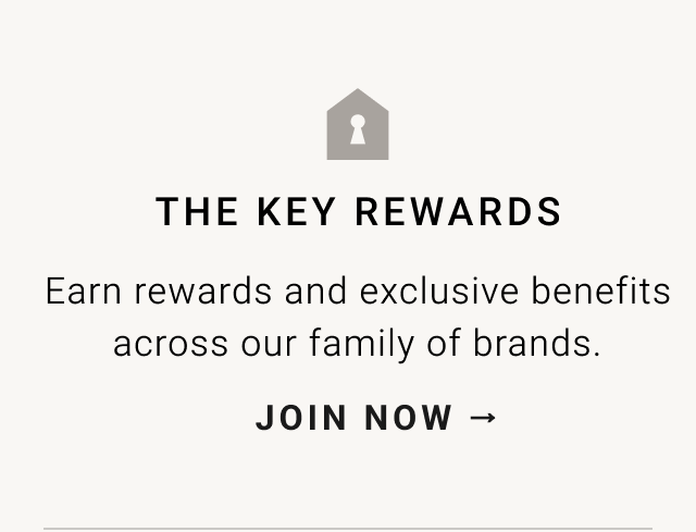 THE KEY REWARDS Earn rewards and exclusive benefits across our family of brands. JOIN NOW - 