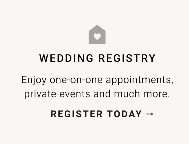 WEDDING REGISTRY Enjoy one-on-one appointments, private events and much more. REGISTER TODAY - 