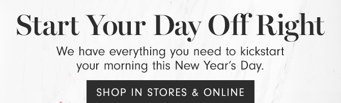 Start Your Day Off Right - SHOP IN STORES & ONLINE