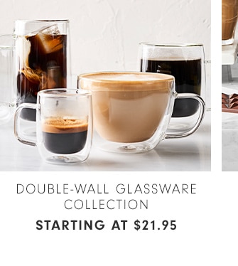 DOUBLE-WALL GLASSWARE COLLECTION - STARTING AT $21.95