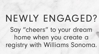 NEWLY ENGAGED? Say "cheers" to your dream home when you create a registry with Williams Sonoma.