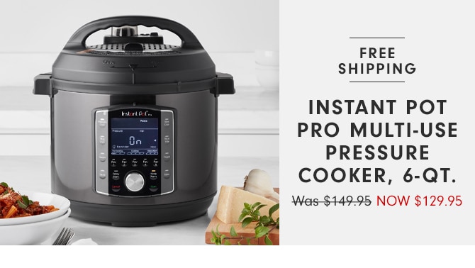 INSTANT POT PRO MULTI-USE PRESSURE COOKER, 6-QT. - NOW $129.95