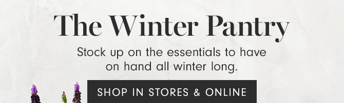 The Winter Pantry - Stock up on the essentials to have on hand all winter long. SHOP IN STORES & ONLINE