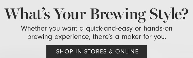 What’s Your Brewing Style? - SHOP IN STORES & ONLINE