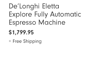 De’Longhi Eletta Explore Fully Automatic Espresso Machine - $1,799.95 + Free Shipping