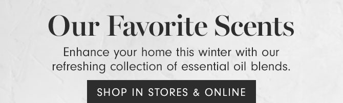 Our Favorite Scents - Enhance your home this winter with our refreshing collection of essential oil blends. - SHOP IN STORES & ONLINE