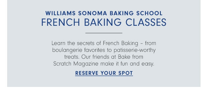 Williams Sonoma baking school French baking classes - Learn the secrets of French Baking – from boulangerie favorites to patisserie-worthy treats. Our friends at Bake from Scratch Magazine make it fun and easy. Reserve your spot