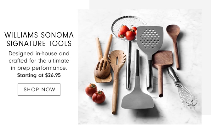 WILLIAMS SONOMA SIGNATURE TOOLS - Starting at $26.95 - SHOP NOW