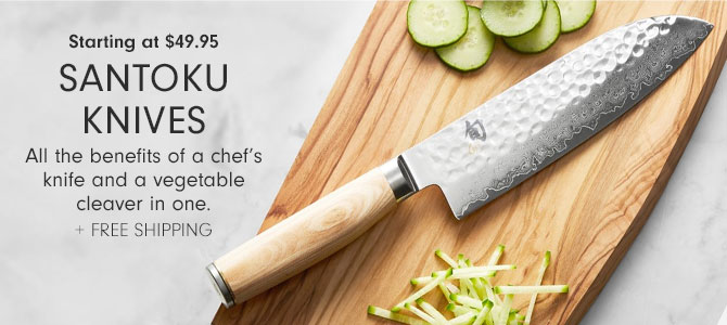 Starting at $49.95 SANTOKU KNIVES - All the benefits of a chef’s knife and a vegetable cleaver in one. + Free Shipping