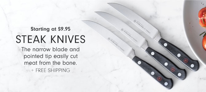 Starting at $9.95 STEAK KNIVES - The narrow blade and pointed tip easily cut meat from the bone. + Free Shipping