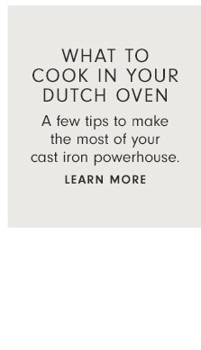 What to cook in your Dutch oven - A few tips to make the most of your cast iron powerhouse. Learn more