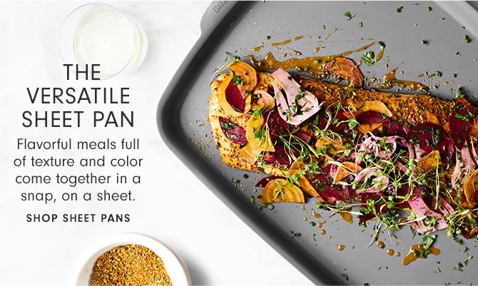 The versatile Sheet Pan - Flavorful meals full of texture and color come together in a snap, on a sheet. SHOP SHEET PANS