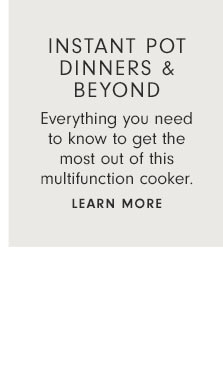 INSTANT POT DINNERS & BEYOND - Everything you need to know to get the most out of this multifunction cooker. Learn more