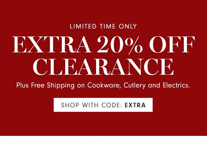 Limited time only - EXTRA 20% Off Clearance Plus Free Shipping on Cookware, Cutlery and Electrics. SHOP WITH CODE: EXTRA