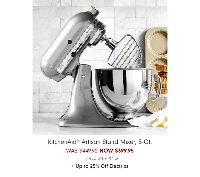 KitchenAid® Artisan Stand Mixer, 5-Qt. NOW $399.95 + Free Shipping + Up to 25% Off Electrics