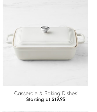 Casserole & Baking Dishes - Starting at $19.95