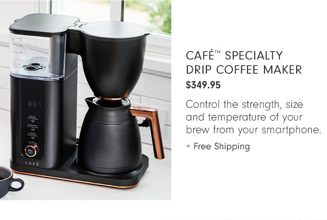 Café™ Specialty Drip Coffee Maker $349.95 - Control the strength, size and temperature of your brew from your smartphone. + Free Shipping