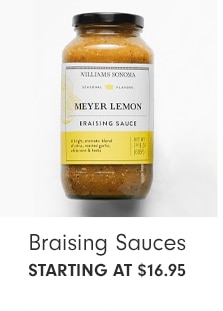  i ey Braising Sauces STARTING AT $16.95 