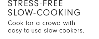 SITRESS-FREE SLOW-COOKING Cook for a crowd with easy-to-use slow-cookers. 