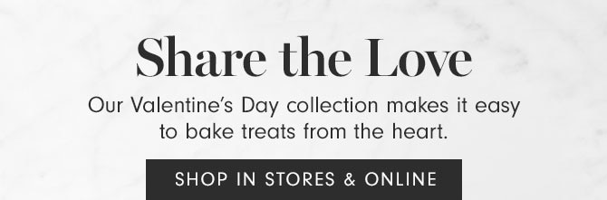 Share the Love - Our Valentine’s Day collection makes it easy to bake treats from the heart. SHOP IN STORES & ONLINE